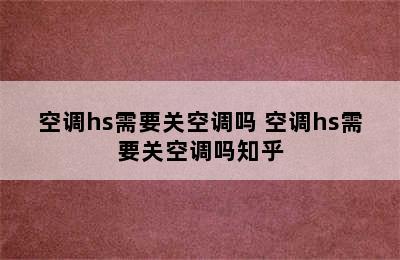 空调hs需要关空调吗 空调hs需要关空调吗知乎